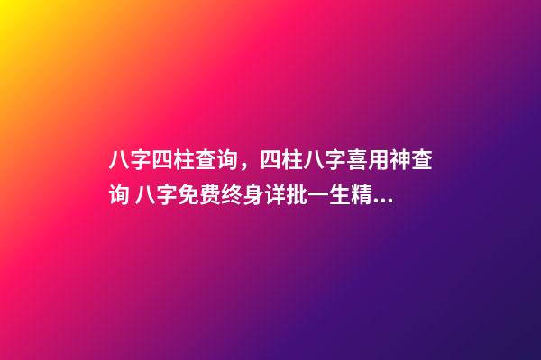 八字四柱查询，四柱八字喜用神查询 八字免费终身详批一生精准，解读命盘（详解）-第1张-观点-玄机派